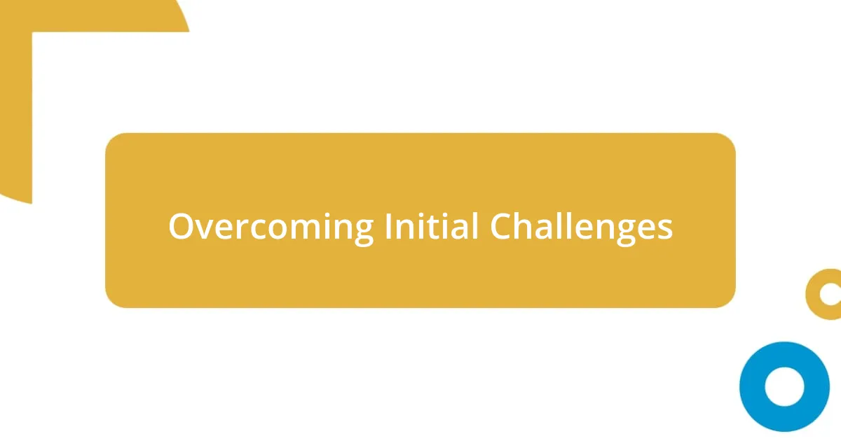 Overcoming Initial Challenges